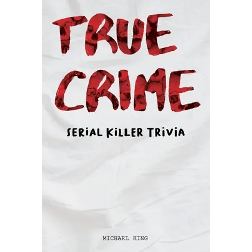 True Crime Serial Killer Trivia: Gifts for True Crime Fans; Disturbing Facts for the Morbidly Curious - Paperback