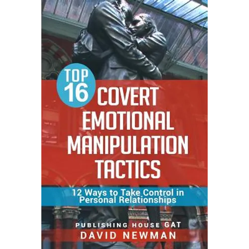 Top 16 Covert Emotional Manipulation Tactics: 12 Ways to Take Control in Personal Relationships - Paperback