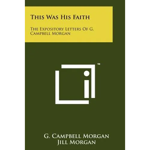 This Was His Faith: The Expository Letters Of G. Campbell Morgan - Paperback