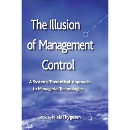 The Illusion of Management Control: A Systems Theoretical Approach to Managerial Technologies - Paperback