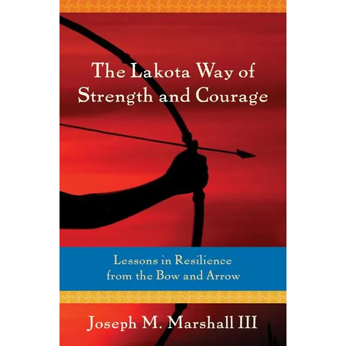 The Lakota Way of Strength and Courage: Lessons in Resilience from the Bow and Arrow - Paperback