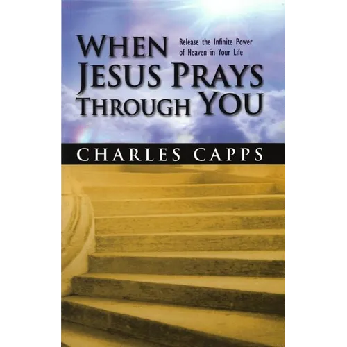When Jesus Prays Through You: Release the Infinite Power of Heaven in Your Life - Paperback