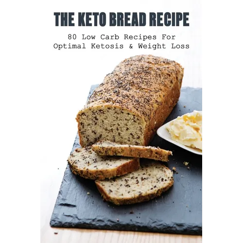 The Keto Bread Recipe: 80 Low Carb Recipes For Optimal Ketosis & Weight Loss: How To Make Keto Flat Bread - Paperback
