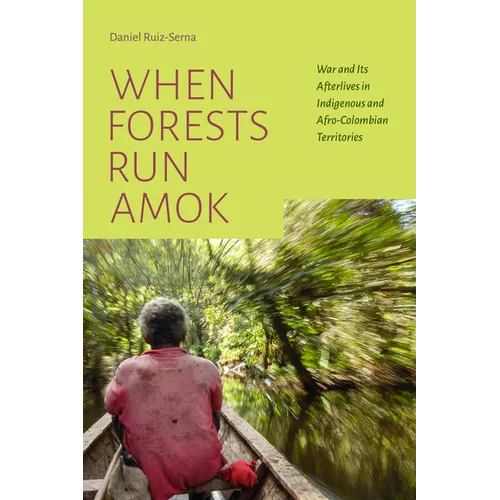When Forests Run Amok: War and Its Afterlives in Indigenous and Afro-Colombian Territories - Hardcover