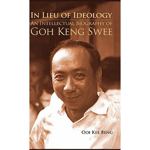 In Lieu of Ideology: An Intellectual Biography of Goh Keng Swee - Hardcover