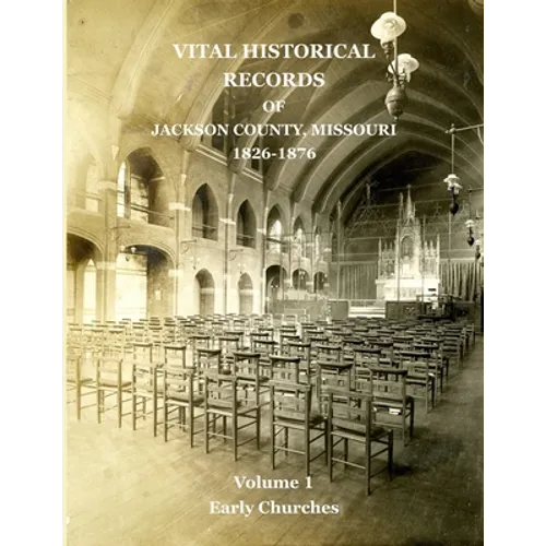 Vital Historical Records of Jackson County, Missouri: Volume 1: Early Churches - Paperback