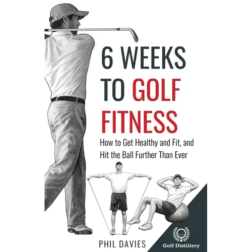 6 Weeks To Golf Fitness: How to Get Healthy And Fit, And Hit The Ball Further Than Ever! - Paperback