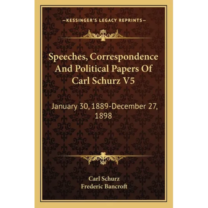 Speeches, Correspondence And Political Papers Of Carl Schurz V5: January 30, 1889-December 27, 1898 - Paperback