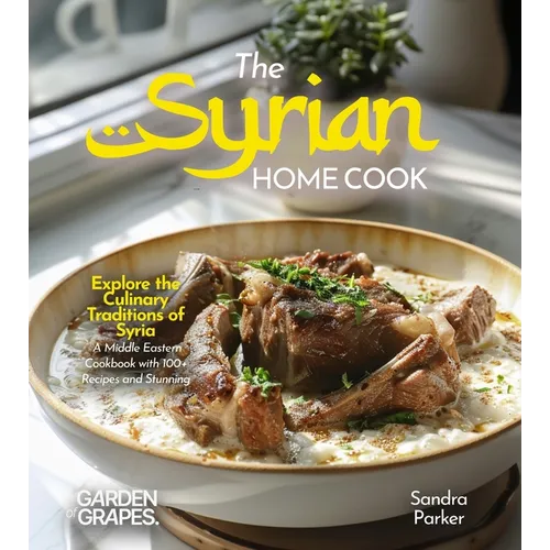 The Syrian Home Cook: Explore the Culinary Traditions of Syria - A Middle Eastern Cookbook with 100+ Recipes and Stunning Pictures - Paperback