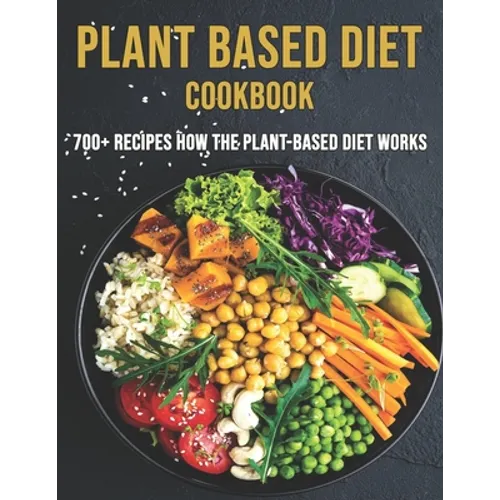 Plant Based Diet Cookbook: 700 Recipes How The Plant-Based Diet Works - Paperback