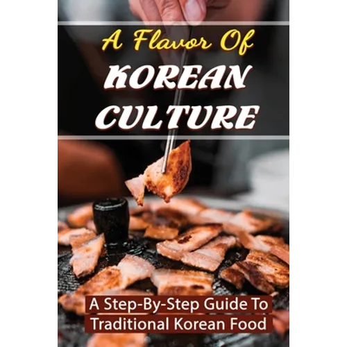 A Flavor Of Korean Culture: A Step-By-Step Guide To Traditional Korean Food - Paperback