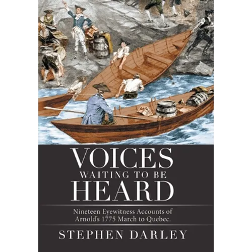 Voices Waiting to Be Heard: Nineteen Eyewitness Accounts of Arnold's 1775 March to Quebec. - Hardcover