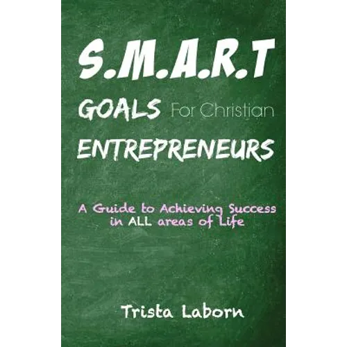 S.M.A.R.T Goals For Christian Entrepreneurs: Achieve Success in ALL Areas of Life - Paperback