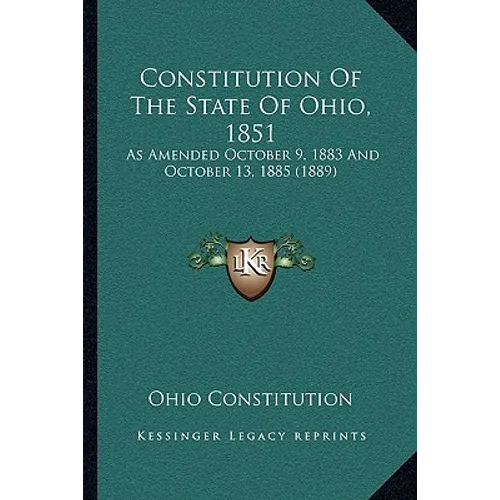 Constitution Of The State Of Ohio, 1851: As Amended October 9, 1883 And October 13, 1885 (1889) - Paperback
