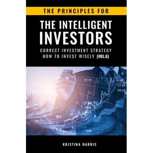 The Principles for The Intelligent Investors: Correct investment strategy - How To Invest Wisely (Vol.6) - Paperback