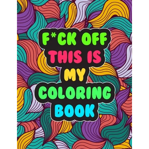F*ck Off! This is MY Coloring Book: A Snarky Adult Coloring Book Stress Relieving and Relaxing Designs - Paperback