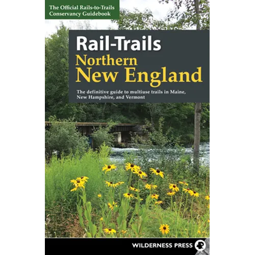 Rail-Trails Northern New England: The Definitive Guide to Multiuse Trails in Maine, New Hampshire, and Vermont - Hardcover
