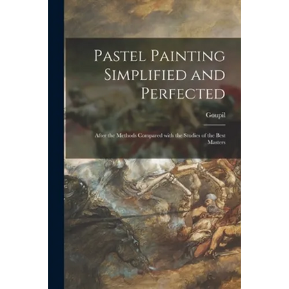 Pastel Painting Simplified and Perfected: After the Methods Compared With the Studies of the Best Masters - Paperback