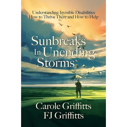 Sunbreaks in Unending Storms: Understanding Invisible Disabilities, How to Thrive There, and How to Help - Paperback
