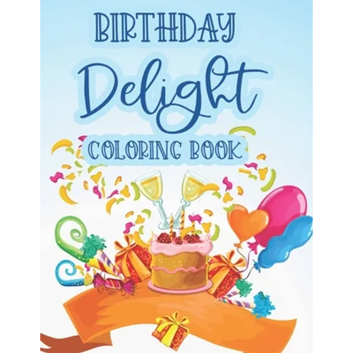 Birthday Delight Coloring Book: Stress Relieving Coloring Pages For Adults, Birthday-Themed Illustrations And Designs To Color - Paperback