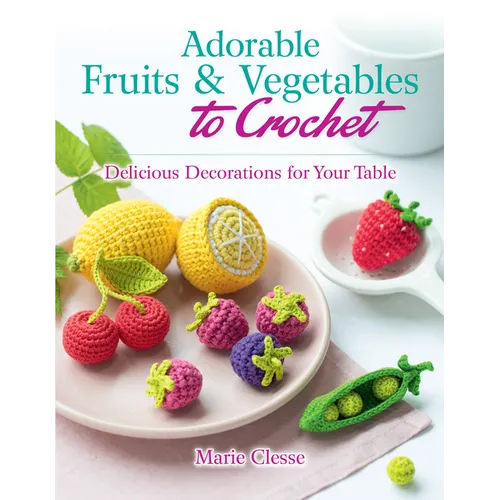 Adorable Fruits & Vegetables to Crochet: Delicious Decorations for Your Table - Paperback