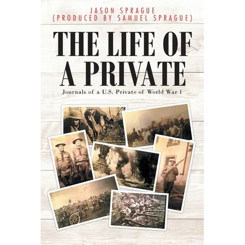 The Life of a Private: Journals of a U.S. Private of World War 1 - Paperback