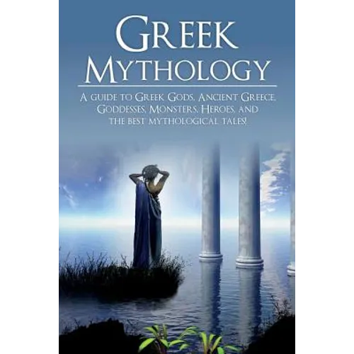Greek Mythology: A Guide to Greek Gods, Goddesses, Monsters, Heroes, and the Best Mythological Tales - Paperback
