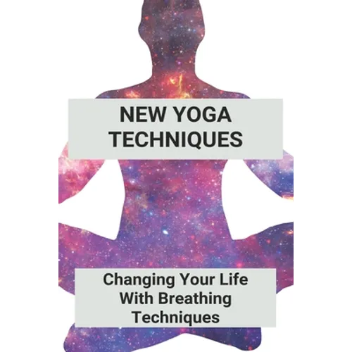 New Yoga Techniques: Changing Your Life With Breathing Techniques: Yoga For Anxiety Beginners - Paperback