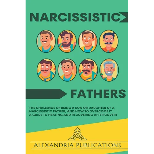 Narcissistic Fathers: The Challenge of Being a Son or Daughter of a Narcissistic Father, and How to Overcome It. A Guide to Healing and Recovering Aft - Paperback