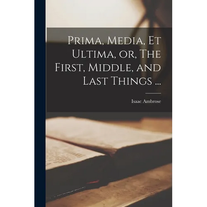 Prima, Media, et Ultima, or, The First, Middle, and Last Things ... - Paperback