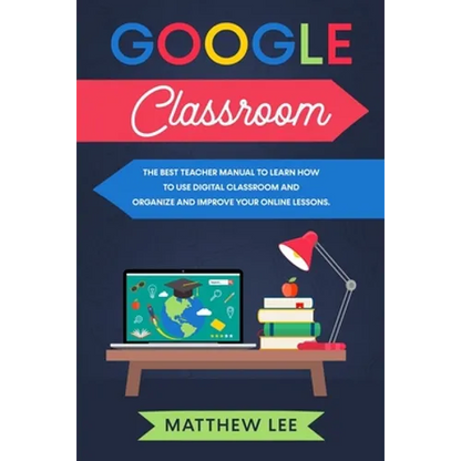Google Classroom: The best teacher manual to learn how to use digital classroom and organize and improve your online lessons - Paperback