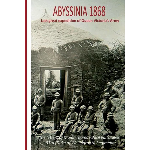 Abyssinia 1868 Last Great Expedition of Queen Victoria's Army: The Letters of Major Thomas Basil Fanshawe, 33rd (Duke of Wellington's) Regiment - Paperback
