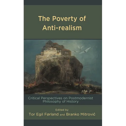 The Poverty of Anti-Realism: Critical Perspectives on Postmodernist Philosophy of History - Hardcover
