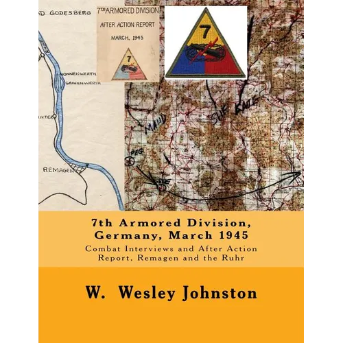 7th Armored Division, Germany, March 1945: Combat Interviews and After Action Report, Remagen and the Ruhr - Paperback