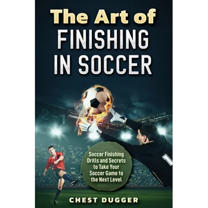 The Art of Finishing in Soccer: Soccer Finishing Drills and Secrets to Take Your Game to the Next Level - Hardcover