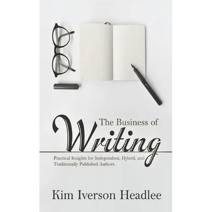 The Business of Writing: Practical Insights for Independent, Hybrid, and Traditionally Published Authors - Paperback