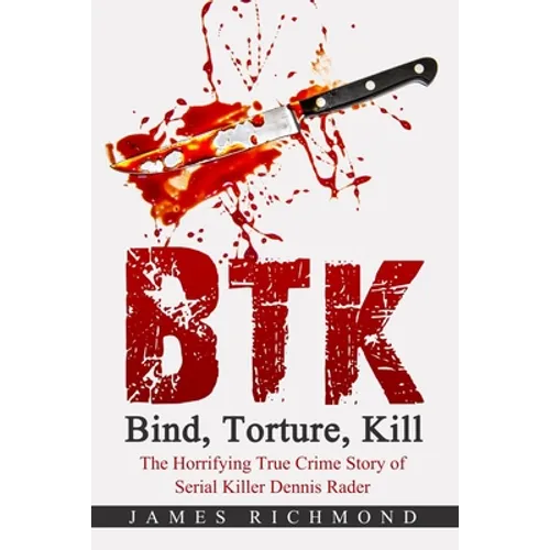 BTK - Bind, Torture, Kill: The Horrifying True Crime Story of Serial Killer Dennis Rader - Paperback