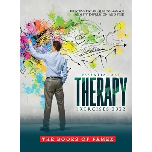 Essential Art Therapy Exercises 2022: Effective Techniques to Manage Anxiety, Depression, and Ptsd - Hardcover