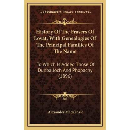 History Of The Frasers Of Lovat, With Genealogies Of The Principal Families Of The Name: To Which Is Added Those Of Dunballoch And Phopachy (1896) - Hardcover