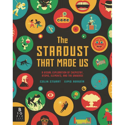 The Stardust That Made Us: A Visual Exploration of Chemistry, Atoms, Elements, and the Universe - Hardcover