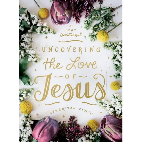 Uncovering the Love of Jesus: A Lent Devotional - Hardcover