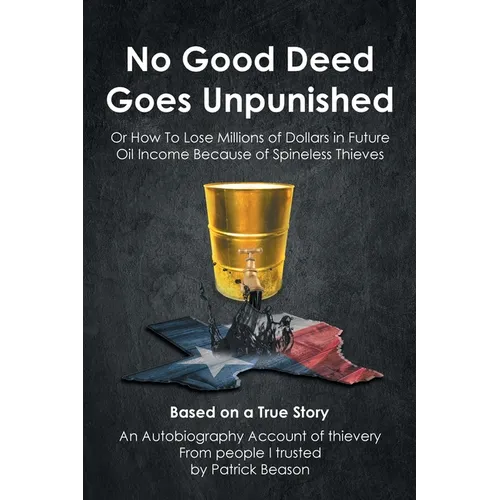 No Good Deed Goes Unpunished: Or How To Lose Millions of Dollars in Future Oil Income Because of Spineless Thieves - Paperback