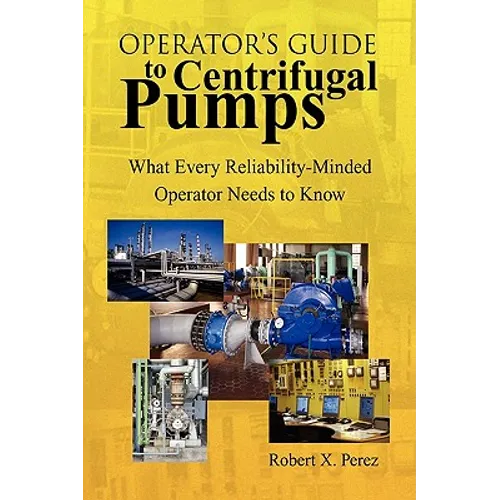 Operator'S Guide to Centrifugal Pumps: What Every Reliability-Minded Operator Needs to Know - Paperback