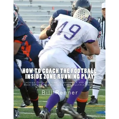 How to Coach the Football Inside Zone Running Play: Teaching Offensive Line, Quarterback and Running Back Details to Execute Against Multiple Fronts - Paperback
