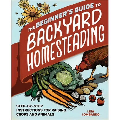 The Beginner's Guide to Backyard Homesteading: Step-By-Step Instructions for Raising Crops and Animals - Paperback