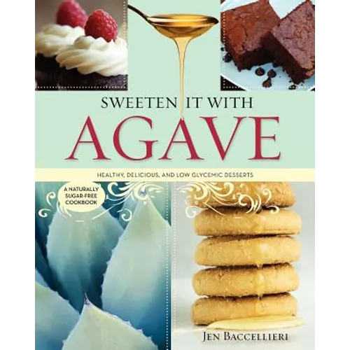 Sweeten It with Agave: Healthy, Delicious, and Low Glycemic Desserts: A Naturally Sugar-Free Cookbook - Paperback