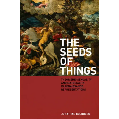The Seeds of Things: Theorizing Sexuality and Materiality in Renaissance Representations - Hardcover