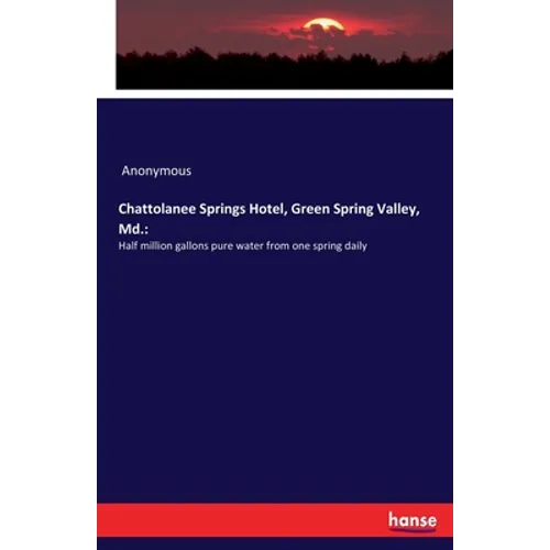 Chattolanee Springs Hotel, Green Spring Valley, Md.: Half million gallons pure water from one spring daily - Paperback