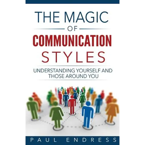 The Magic of Communication Styles: Understanding Yourself And Those Around You - Paperback