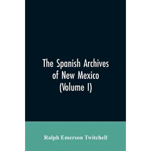 The Spanish Archives of New Mexico: Compiled and Chronologically Arranged with Historical, Genealogical, Geographical, and Other Annotations, by Autho - Paperback